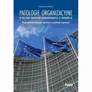 Ekonomia: Patologie organizacyjne w obszarze projekt&oacute;w dofinansowanych ze środk&oacute;w UE: W perspektywie koncepcji dojrzałości projektowej organizacji &ndash; ebook