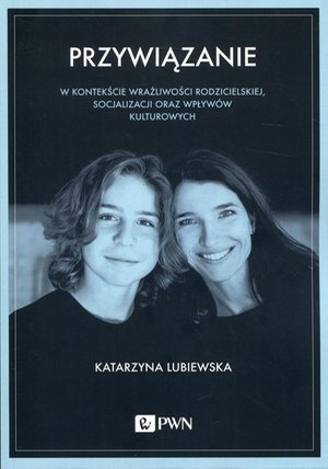 Przywiązanie w kontekście wrażliwości rodzicielskiej, socjalizacji oraz wpływów kulturowych: W kontekście wrażliwości rodzicielskiej, socjalizacji oraz wpływów kulturowych – ebook