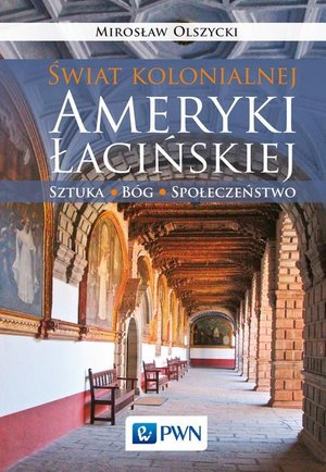 Świat kolonialnej Ameryki Łacińskiej: Sztuka, Bóg, społeczeństwo – ebook
