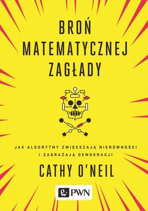 Broń matematycznej zagłady: Jak algorytmy zwiększają nierówności i zagrażają demokracji – ebook