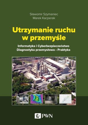 Utrzymanie ruchu w przemyśle: Informatyka i cyberbezpieczeństwo. Diagnostyka przemysłowa. Praktyka – ebook