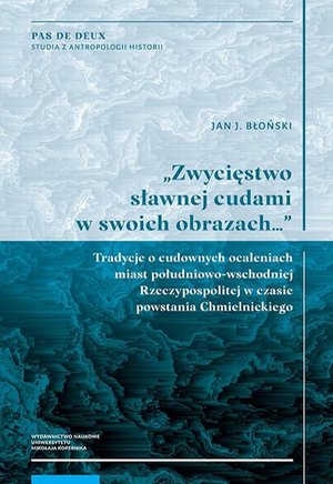 „Zwycięstwo sławnej cudami w swoich obrazach…” Tradycje o cudownych ocaleniach miast południowo-wschodniej Rzeczypospolitej w czasie powstania Chmielnickiego – ebook