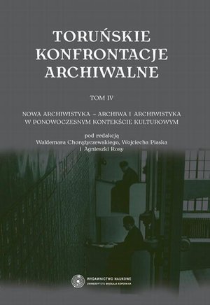 Toruńskie konfrontacje archiwalne, t. 4: Nowa archiwistyka - archiwa i archiwistyka w ponowoczesnym kontekście kulturowym – ebook
