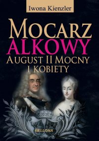 Mocarz alkowy. Miłości i romanse Augusta II Mocnego – ebook