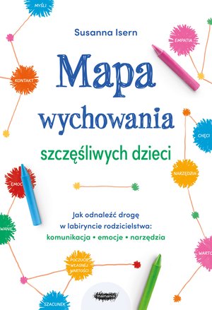 Mapa wychowania szczęśliwych dzieci. Jak odnaleźć drogę w labiryncie rodzicielstwa: komunikacja, emocje, narzędzia – ebook