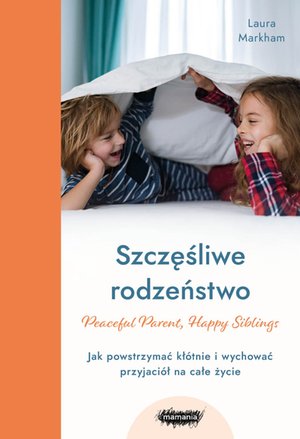 Szczęśliwe rodzeństwo. Jak powstrzymać kłótnie i wychować przyjaciół na całe życie – ebook