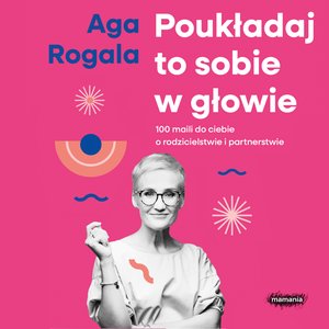 Poukładaj to sobie w głowie. 100 maili do Ciebie o rodzicielstwie i partnerstwie – audiobook
