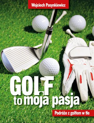 Golf moja pasja. Podróże z golfem w tle – ebook