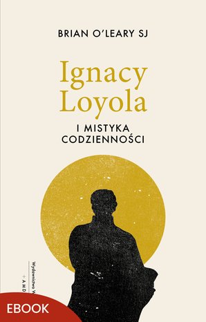 Ignacy Loyola i mistyka codzienności &ndash; ebook