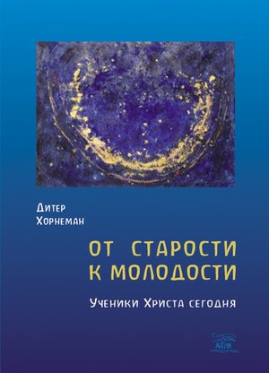 От старости к молодости. Ученики Христа сегодня – ebook