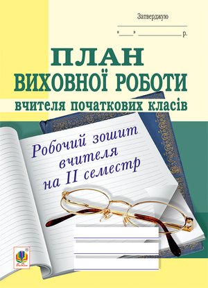 План виховної роботи вчителя початкових класів: робочий зошит вчителя: ІІ семестр. – ebook