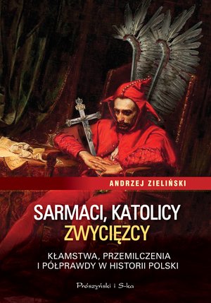 Sarmaci, katolicy, zwycięzcy. Kłamstwa, przemilczenia i półprawdy w historii Polski – ebook