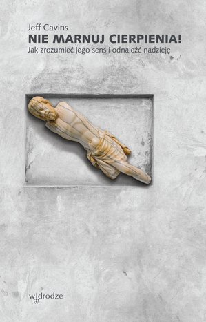 Nie marnuj cierpienia! Jak zrozumieć jego sens i odnaleźć nadzieję – ebook