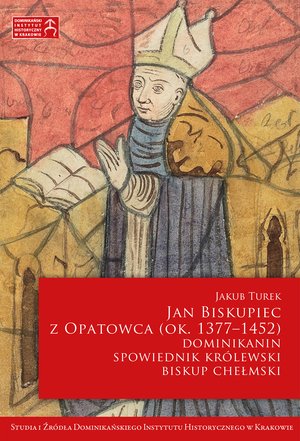 Jan Biskupiec z Opatowca OP (ok. 1377-1452). Dominikanin, spowiednik królewski, biskup chełmski – ebook