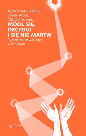 Módl się, decyduj i się nie martw. Rozeznawanie woli Boga w 5 krokach – ebook