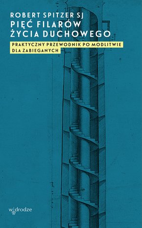 Pięć filarów życia duchowego. Praktyczny przewodnik po modlitwie dla zabieganych – ebook