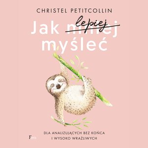 Jak lepiej myśleć. Dla analizujących bez końca i wysoko wrażliwych – audiobook
