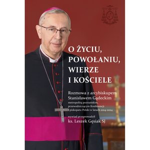 O życiu, powołaniu, wierze i kościele. Rozmowa z arcybiskupem Stanisławem Gądeckim e-book – ebook