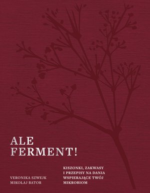 Ale ferment! Kiszonki, zakwasy i przepisy na dania wspierające twój mikrobiom – ebook
