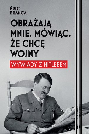 Obrażają mnie, m&oacute;wiąc, że chcę wojny. Wywiady z Hitlerem &ndash; ebook