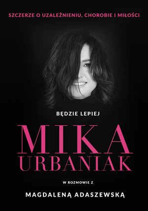 Będzie lepiej. Mika Urbaniak szczerze o uzależnieniu, chorobie i miłości – ebook