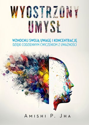 Wyostrzony umysł. Wzmocnij swoją uwagę i koncentrację dzięki codziennym ćwiczeniom z uważności – ebook