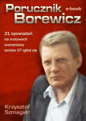 Porucznik Borewicz - 21 opowiadań na motywach scenariuszy serialu 07 zgłoś się – ebook