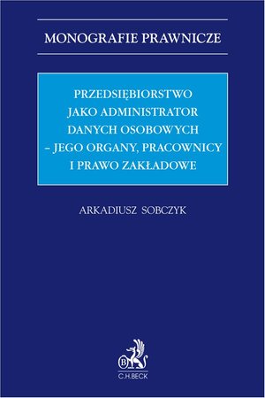 Przedsiębiorstwo jako administrator danych osobowych - jego organy pracownicy i prawo zakładowe &ndash; ebook