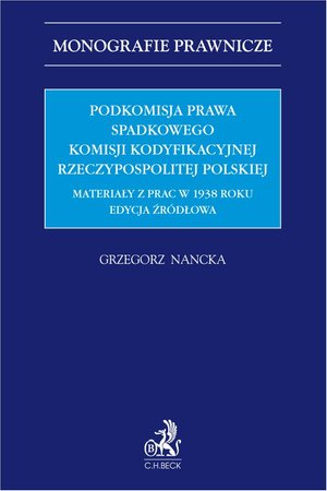 Podkomisja Prawa Spadkowego Komisji Kodyfikacyjnej Rzeczypospolitej Polskiej. Materiały z prac w 1938 roku. Edycja źródłowa – ebook