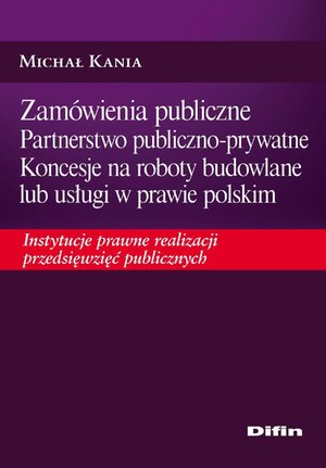 Zamówienia publiczne. Partnerstwo publiczno-prywatne. Koncesje na roboty budowlane lub usługi w prawie polskim. Instytucje prawne realizacji przedsięwzięć publicznych – ebook