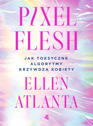 Pixel Flesh. Jak toksyczne algorytmy krzywdzą kobiety &ndash; ebook