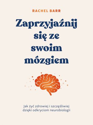 Zaprzyjaźnij się ze swoim m&oacute;zgiem. Jak żyć zdrowiej i szczęśliwiej dzięki odkryciom neurobiologii &ndash; ebook