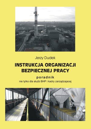Instrukcja organizacji bezpiecznej pracy - poradnik nie tylko dla służb BHP i kadry zarządzającej – ebook