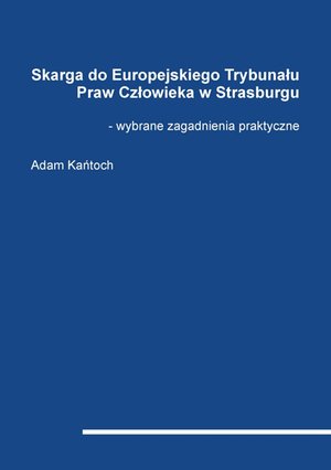 Skarga do Europejskiego Trybunału Praw Człowieka w Strasburgu - wybrane zagadnienia praktyczne &ndash; ebook