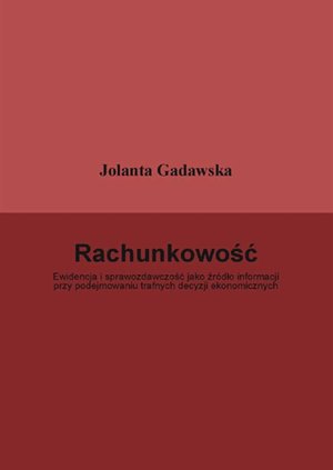 Rachunkowość. Ewidencja i sprawozdawczość jako źródło informacji przy podejmowaniu trafnych decyzji ekonomicznych – ebook