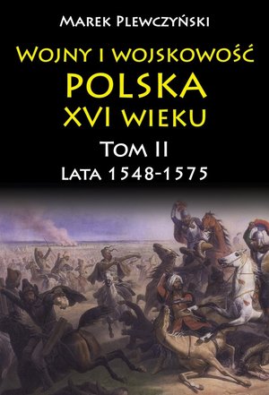 Wojny i wojskowość polska XVI wieku. Tom II. Lata 1548-1575 – ebook