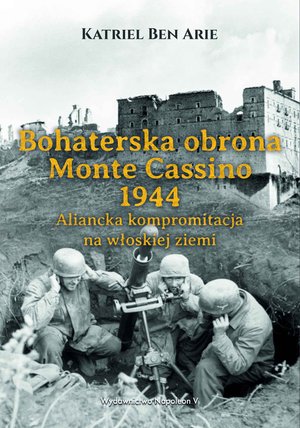 Bohaterska obrona Monte Cassino 1944. Aliancka kompromitacja na włoskiej ziemi – ebook