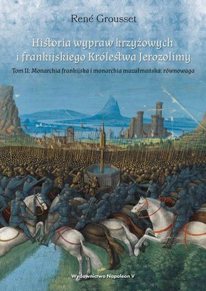 Historia wypraw krzyżowych i frankijskiego Kr&oacute;lestwa Jerozolimy. Tom II: Monarchia frankijska i monarchia muzułmańska r&oacute;wnowaga &ndash; ebook