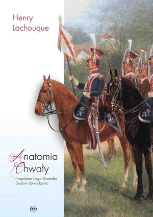 Anatomia chwały. Napoleon i jego Gwardia. Studium dowodzenia &ndash; ebook