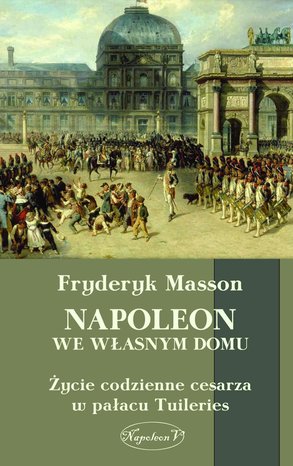 Napoleon we własnym domu. Życie codzienne w pałacu Tuileries – ebook