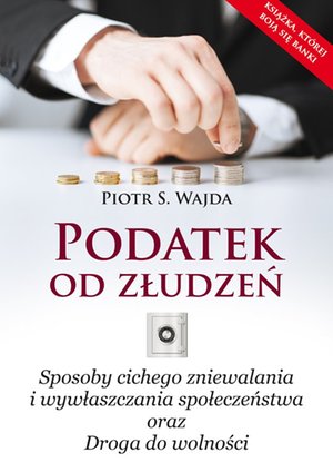 Podatek od złudzeń. Sposoby cichego zniewalania i wywłaszczania społeczeństwa oraz Droga do wolności – ebook