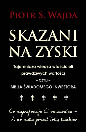 Skazani na zyski. Tajemnicza wiedza właścicieli prawdziwych wartości - czyli - biblia świadomego inwestora – ebook