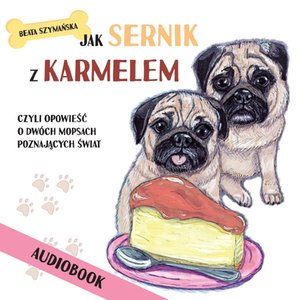 Jak Sernik z Karmelem, czyli opowieść o dwóch mopsach poznających świat – audiobook