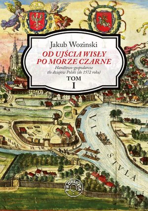 Od ujścia Wisły po Morze Czarne. Handlowo-gospodarcze tło dziejów Polski (do 1572 roku). Tom 1 – ebook
