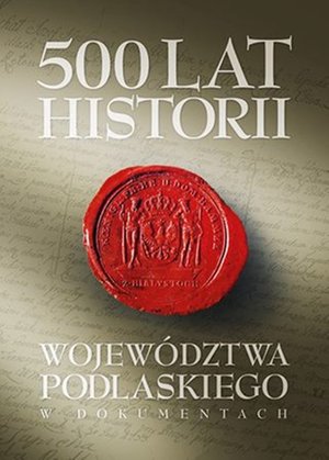 500 lat województwa podlaskiego. Historia w dokumentach. – ebook