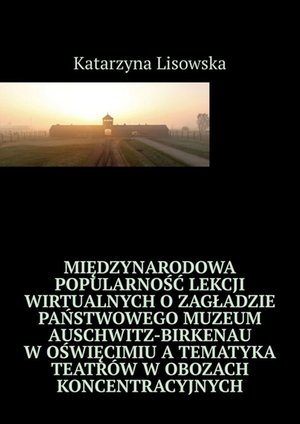 Międzynarodowa popularność lekcji wirtualnych o Zagładzie Państwowego Muzeum Auschwitz-Birkenau w Oświęcimiu a tematyka teatrów w obozach koncentracyjnych – ebook
