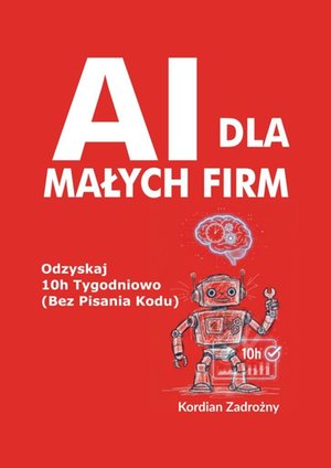 AI dla Małych Firm: Odzyskaj 10h Tygodniowo (Bez Pisania Kodu) – ebook