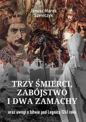 Trzy śmierci, zabójstwo i dwa zamachy oraz uwagi o bitwie pod Legnicą 1241 roku – ebook