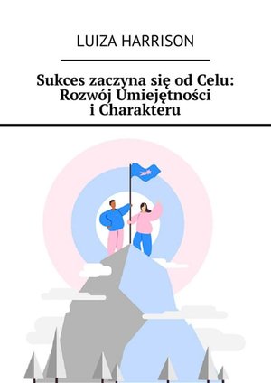 Sukces zaczyna się od Celu. Rozwój Umiejętności i Charakteru – ebook