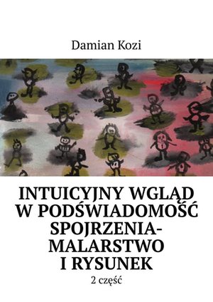 Damian Kozi- Intuicyjny wgląd w podświadomość spojrzenia-malarstwo i rysunek- 2 część – ebook